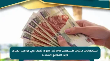 استحقاقات مرتبات أغسطس 2025 تبدأ اليوم: تعرف على مواعيد الصرف وأبرز المواقع المحددة